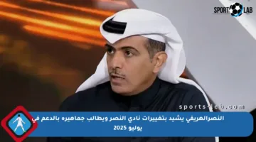 النصرالهريفي يشيد بتغييرات نادي النصر ويطالب جماهيره بالدعم في يوليو 2025